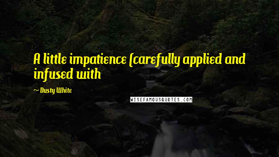 Dusty White Quotes: A little impatience (carefully applied and infused with