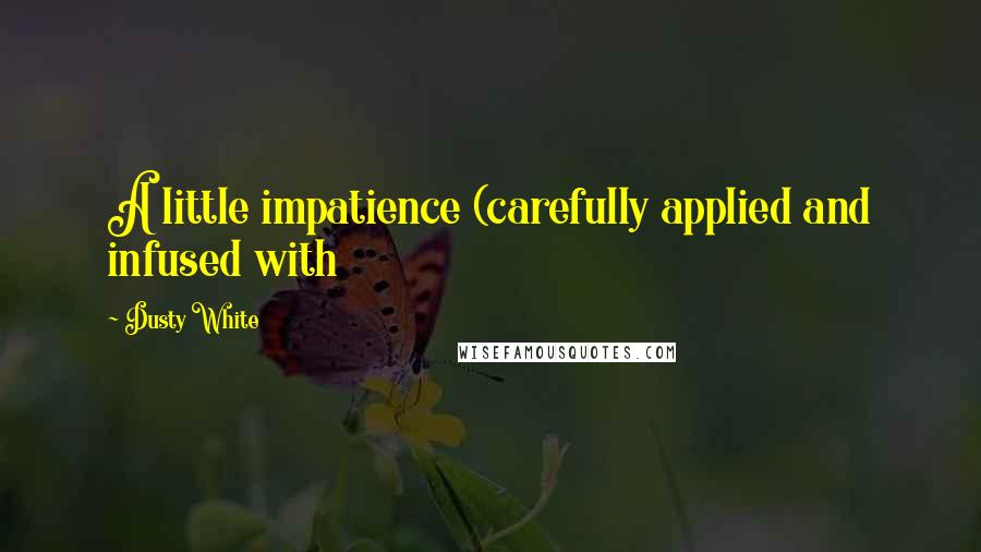 Dusty White Quotes: A little impatience (carefully applied and infused with