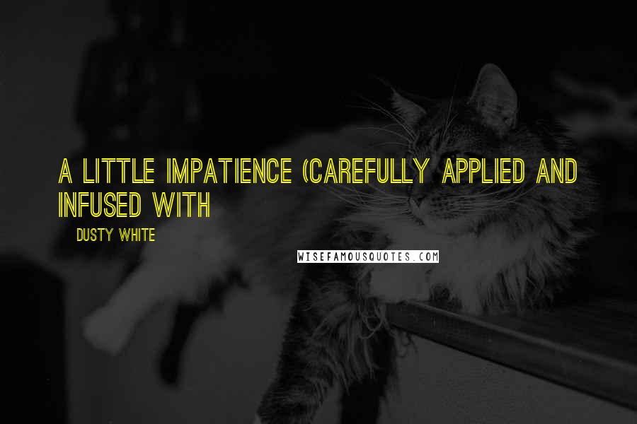 Dusty White Quotes: A little impatience (carefully applied and infused with