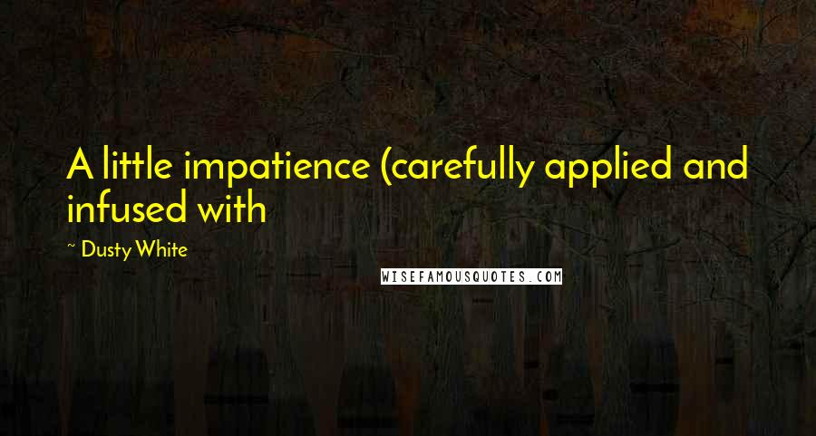 Dusty White Quotes: A little impatience (carefully applied and infused with