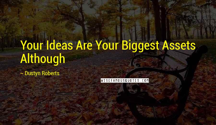 Dustyn Roberts Quotes: Your Ideas Are Your Biggest Assets Although