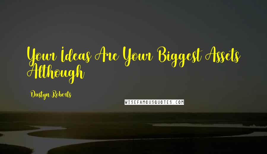 Dustyn Roberts Quotes: Your Ideas Are Your Biggest Assets Although