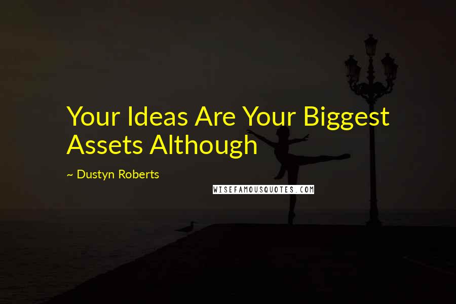 Dustyn Roberts Quotes: Your Ideas Are Your Biggest Assets Although