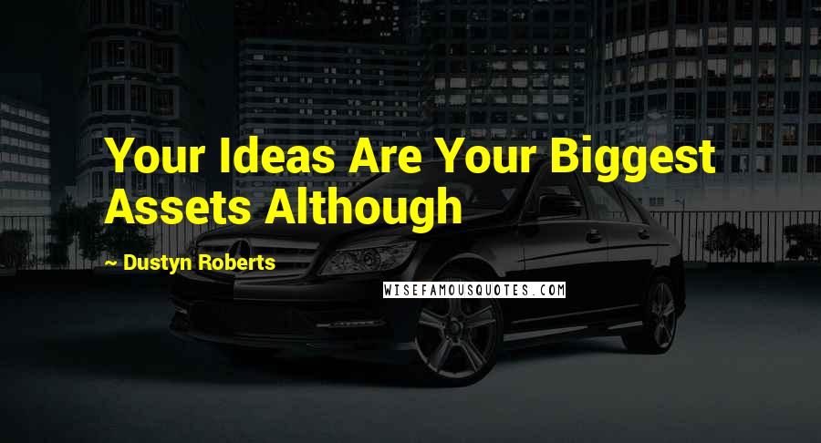 Dustyn Roberts Quotes: Your Ideas Are Your Biggest Assets Although
