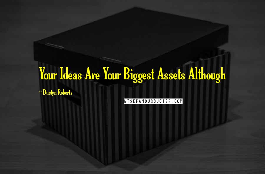 Dustyn Roberts Quotes: Your Ideas Are Your Biggest Assets Although