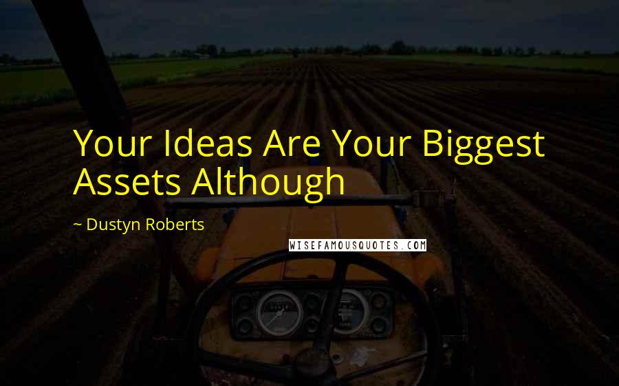 Dustyn Roberts Quotes: Your Ideas Are Your Biggest Assets Although