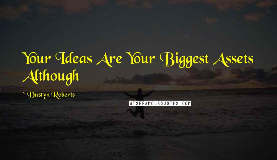 Dustyn Roberts Quotes: Your Ideas Are Your Biggest Assets Although