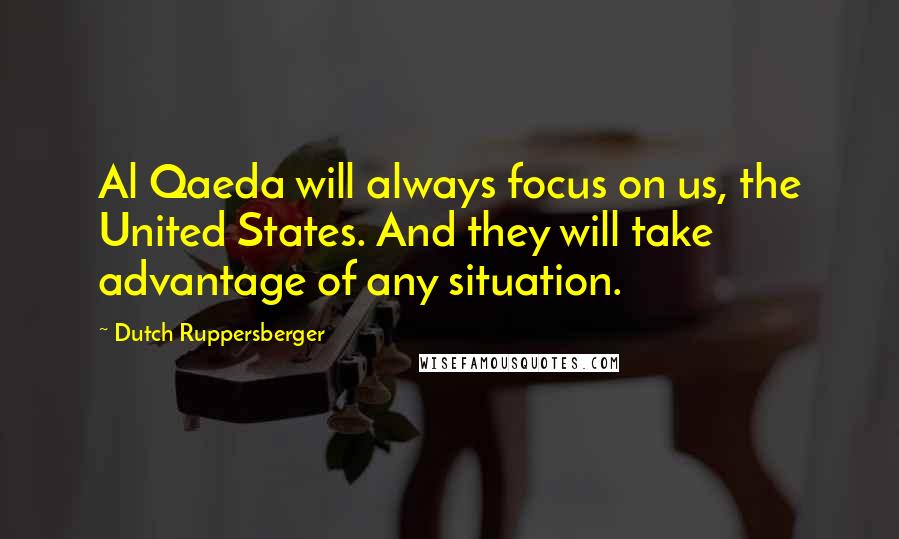 Dutch Ruppersberger Quotes: Al Qaeda will always focus on us, the United States. And they will take advantage of any situation.