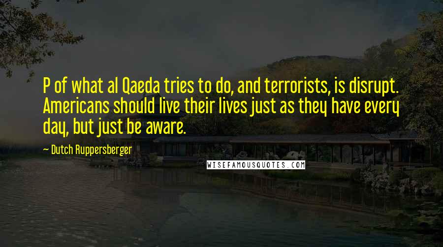 Dutch Ruppersberger Quotes: P of what al Qaeda tries to do, and terrorists, is disrupt. Americans should live their lives just as they have every day, but just be aware.