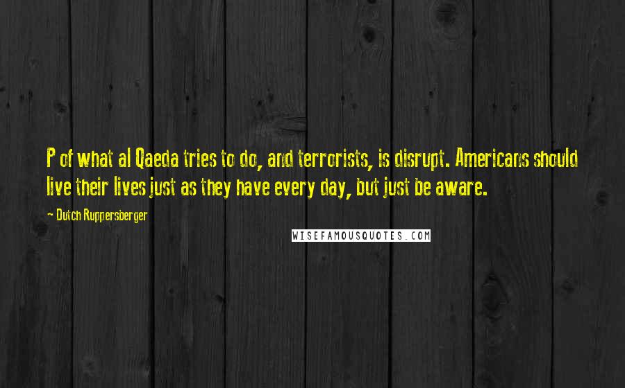 Dutch Ruppersberger Quotes: P of what al Qaeda tries to do, and terrorists, is disrupt. Americans should live their lives just as they have every day, but just be aware.