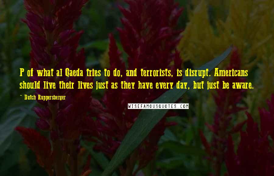 Dutch Ruppersberger Quotes: P of what al Qaeda tries to do, and terrorists, is disrupt. Americans should live their lives just as they have every day, but just be aware.