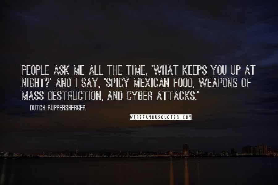 Dutch Ruppersberger Quotes: People ask me all the time, 'What keeps you up at night?' And I say, 'Spicy Mexican food, weapons of mass destruction, and cyber attacks.'