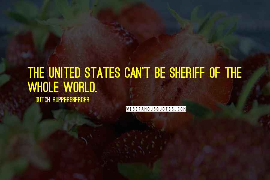 Dutch Ruppersberger Quotes: The United States can't be sheriff of the whole world.