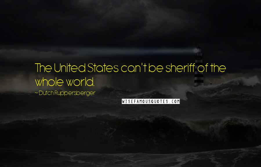 Dutch Ruppersberger Quotes: The United States can't be sheriff of the whole world.