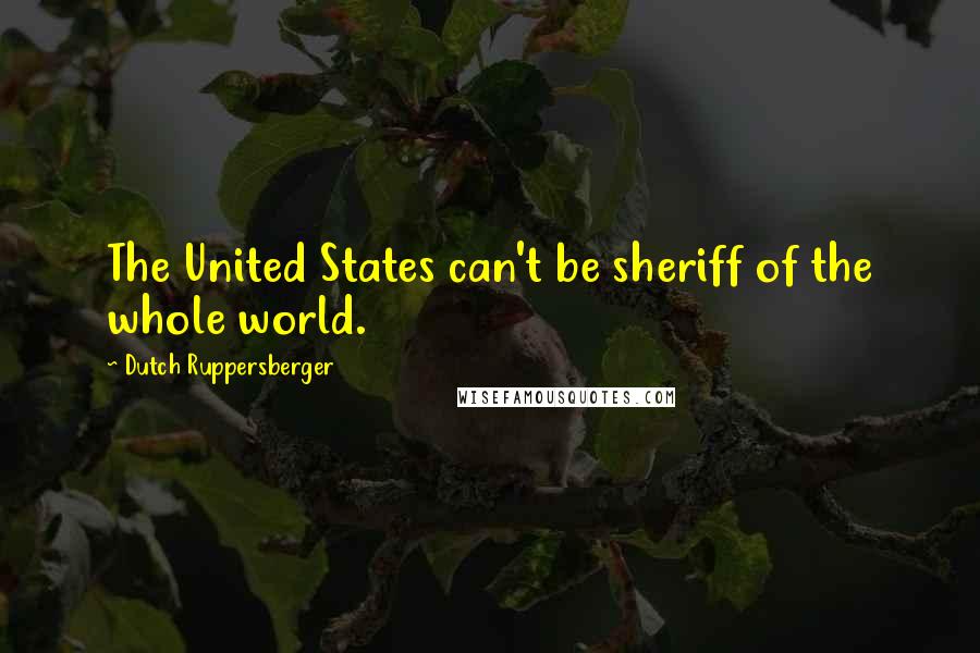 Dutch Ruppersberger Quotes: The United States can't be sheriff of the whole world.