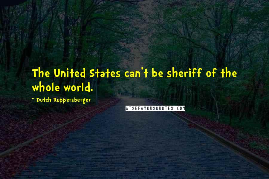 Dutch Ruppersberger Quotes: The United States can't be sheriff of the whole world.