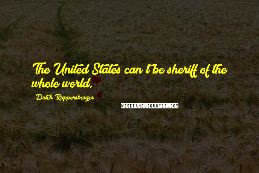 Dutch Ruppersberger Quotes: The United States can't be sheriff of the whole world.