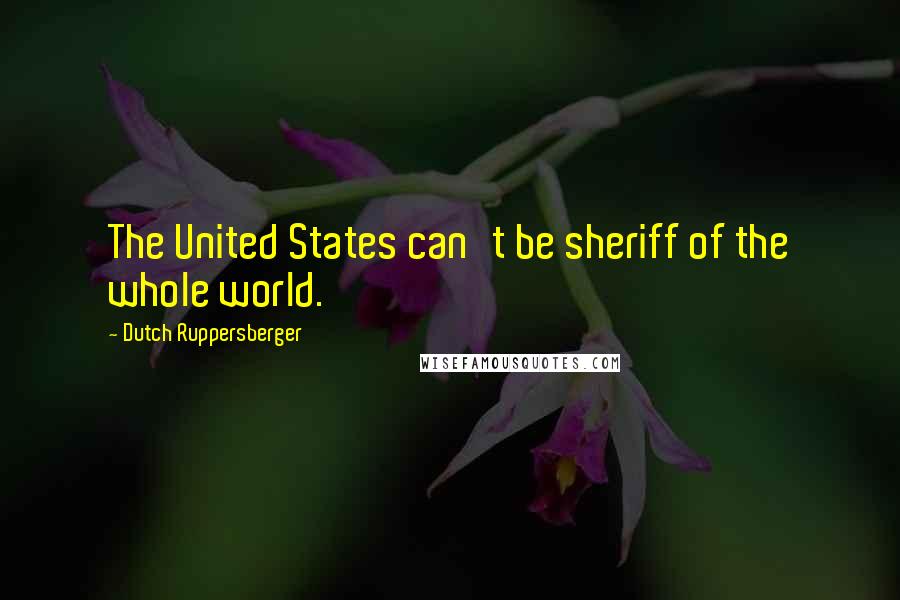 Dutch Ruppersberger Quotes: The United States can't be sheriff of the whole world.