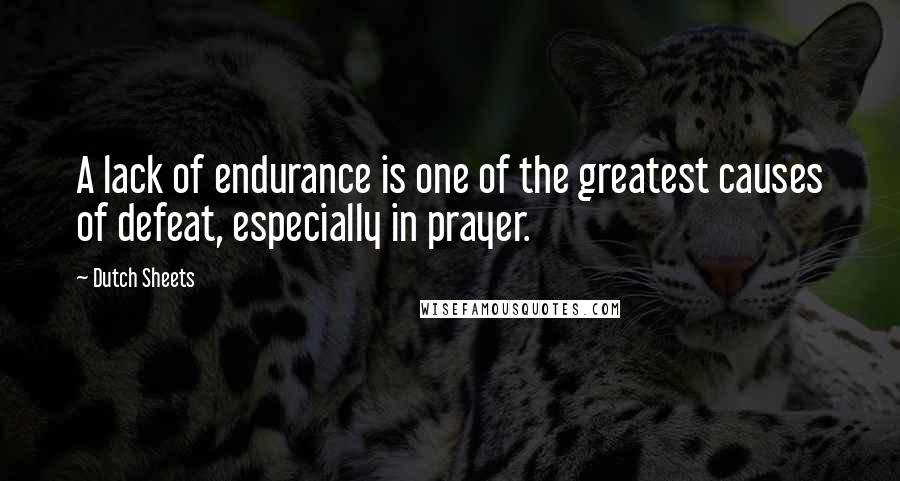 Dutch Sheets Quotes: A lack of endurance is one of the greatest causes of defeat, especially in prayer.