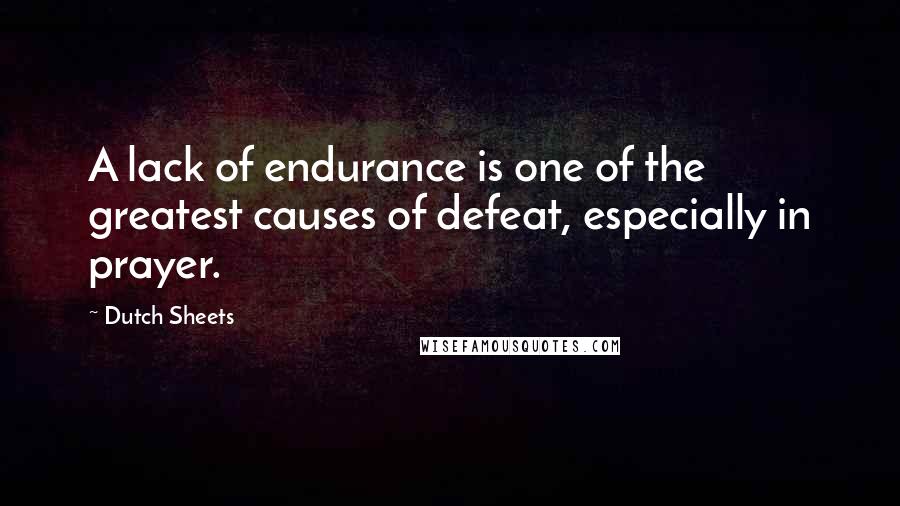 Dutch Sheets Quotes: A lack of endurance is one of the greatest causes of defeat, especially in prayer.