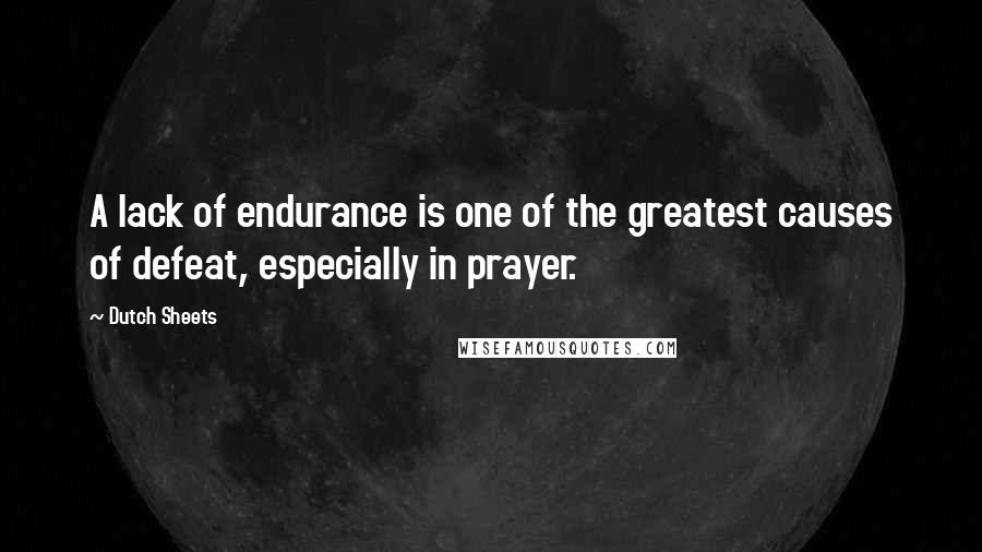 Dutch Sheets Quotes: A lack of endurance is one of the greatest causes of defeat, especially in prayer.