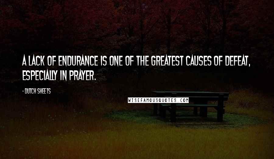 Dutch Sheets Quotes: A lack of endurance is one of the greatest causes of defeat, especially in prayer.