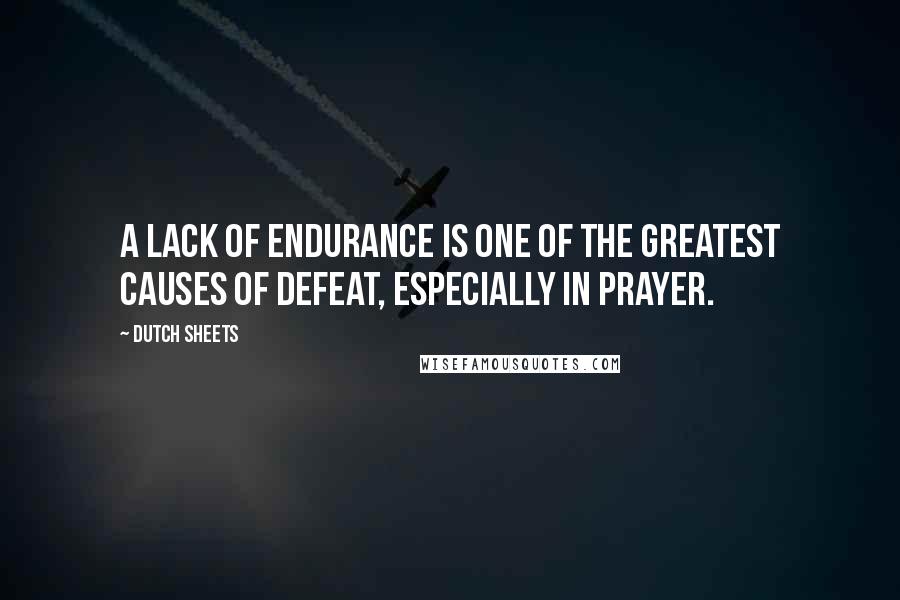 Dutch Sheets Quotes: A lack of endurance is one of the greatest causes of defeat, especially in prayer.