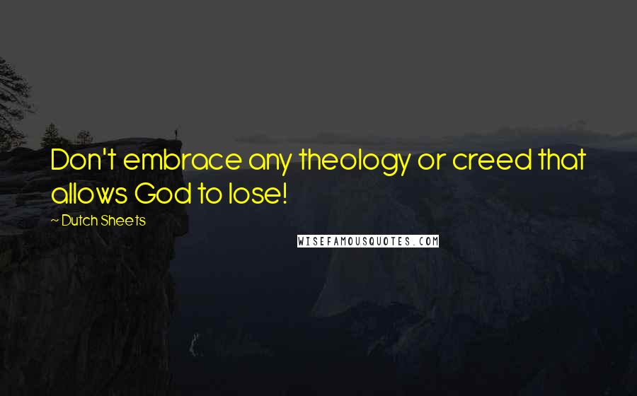 Dutch Sheets Quotes: Don't embrace any theology or creed that allows God to lose!