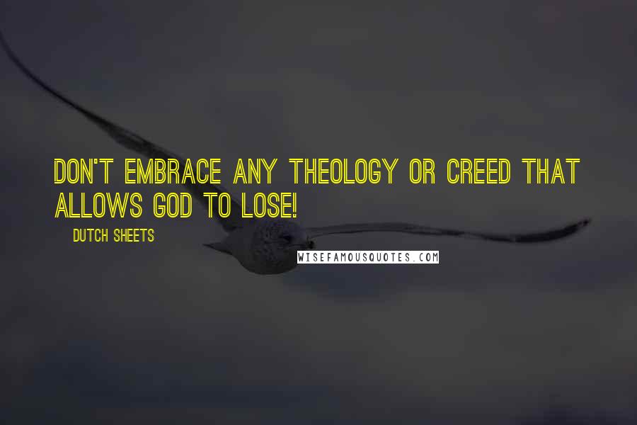 Dutch Sheets Quotes: Don't embrace any theology or creed that allows God to lose!
