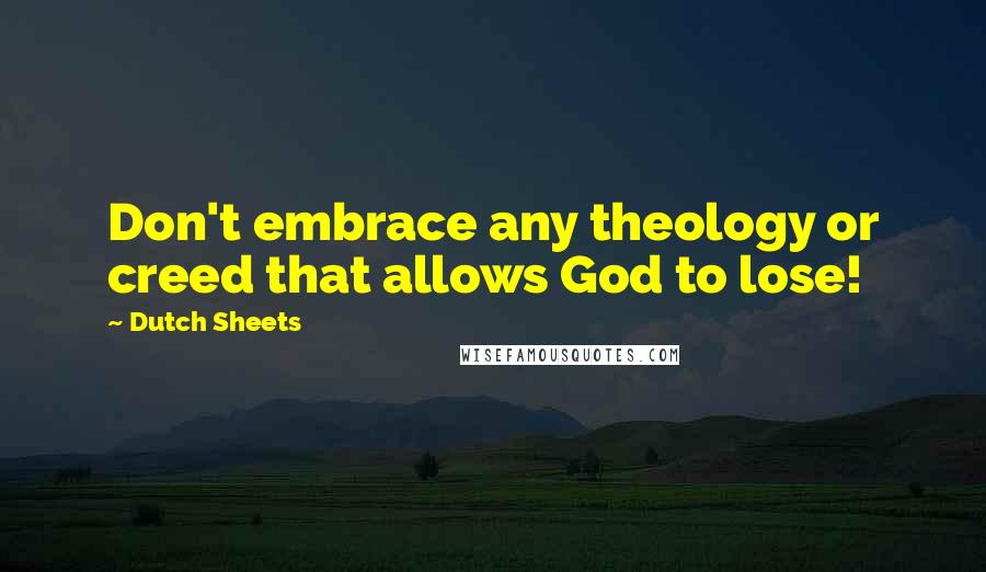 Dutch Sheets Quotes: Don't embrace any theology or creed that allows God to lose!