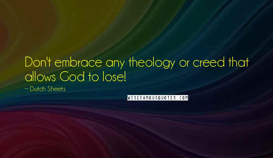 Dutch Sheets Quotes: Don't embrace any theology or creed that allows God to lose!