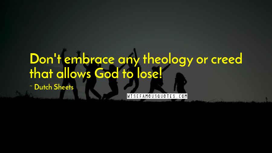 Dutch Sheets Quotes: Don't embrace any theology or creed that allows God to lose!