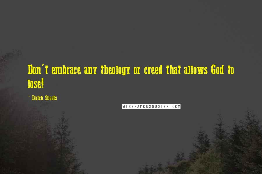 Dutch Sheets Quotes: Don't embrace any theology or creed that allows God to lose!