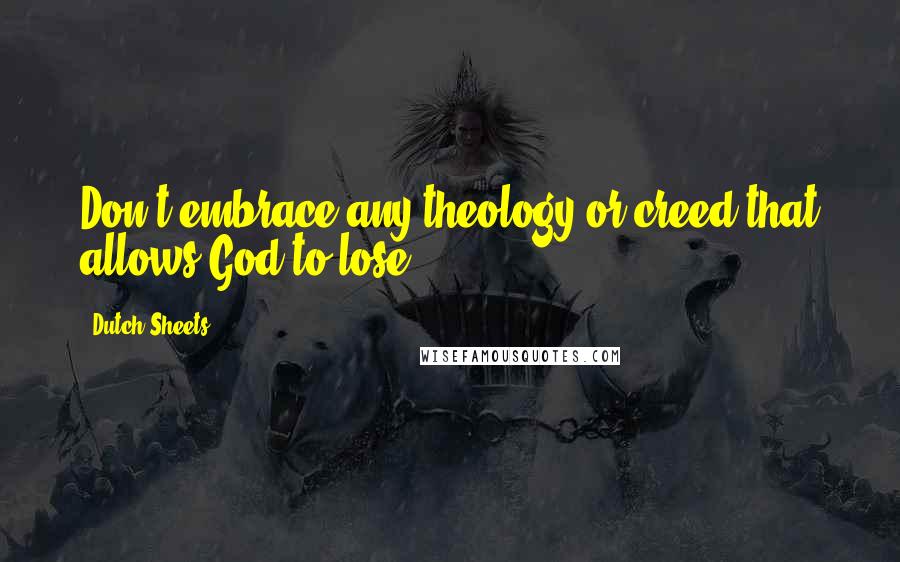 Dutch Sheets Quotes: Don't embrace any theology or creed that allows God to lose!