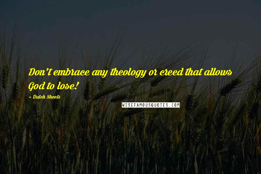 Dutch Sheets Quotes: Don't embrace any theology or creed that allows God to lose!