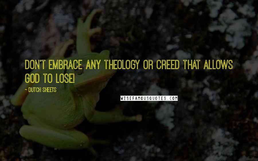 Dutch Sheets Quotes: Don't embrace any theology or creed that allows God to lose!