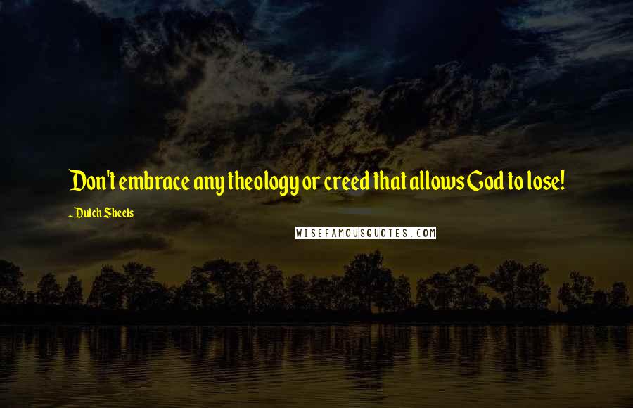 Dutch Sheets Quotes: Don't embrace any theology or creed that allows God to lose!