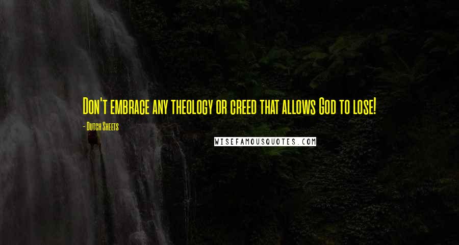 Dutch Sheets Quotes: Don't embrace any theology or creed that allows God to lose!