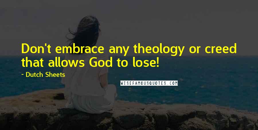 Dutch Sheets Quotes: Don't embrace any theology or creed that allows God to lose!