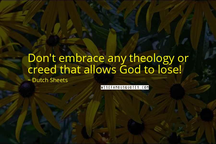 Dutch Sheets Quotes: Don't embrace any theology or creed that allows God to lose!