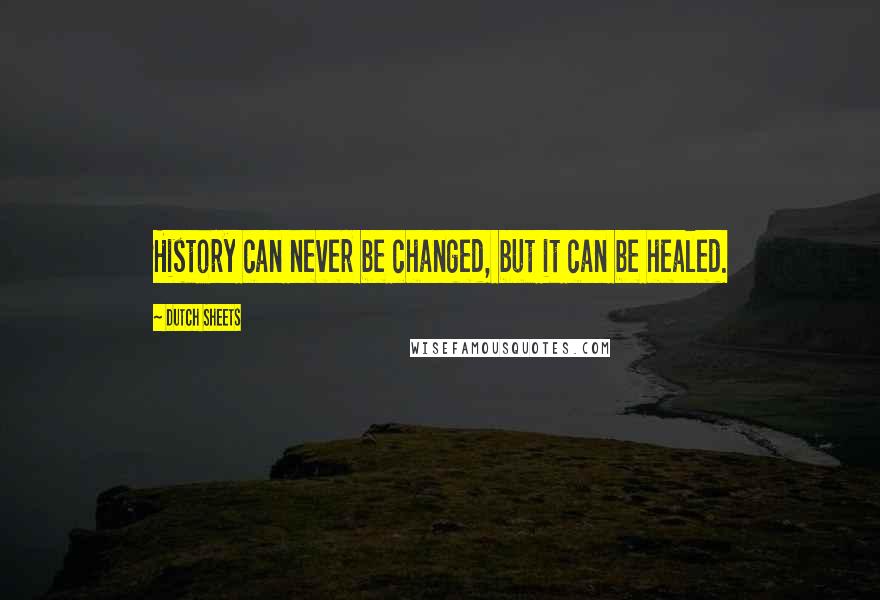 Dutch Sheets Quotes: History can never be changed, but it can be healed.