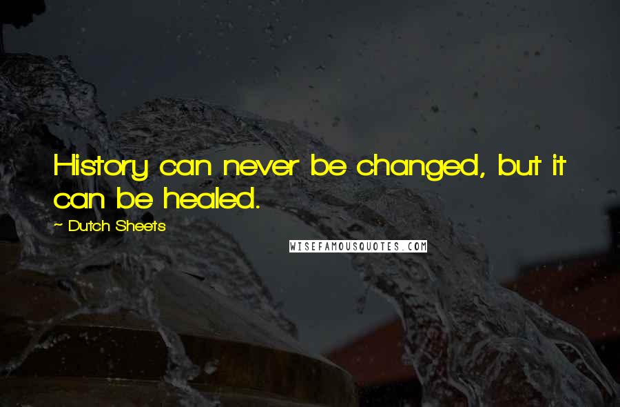 Dutch Sheets Quotes: History can never be changed, but it can be healed.