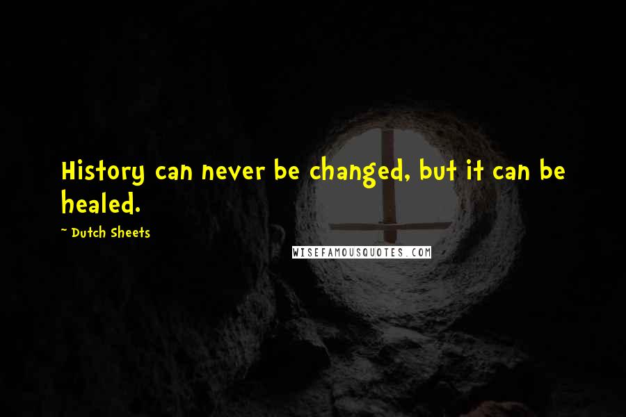 Dutch Sheets Quotes: History can never be changed, but it can be healed.