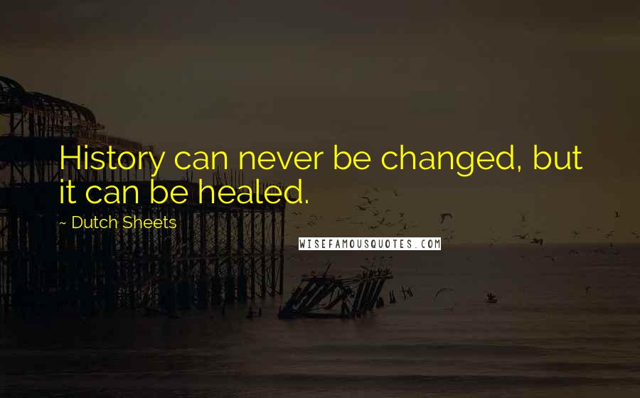 Dutch Sheets Quotes: History can never be changed, but it can be healed.