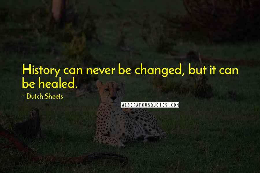 Dutch Sheets Quotes: History can never be changed, but it can be healed.