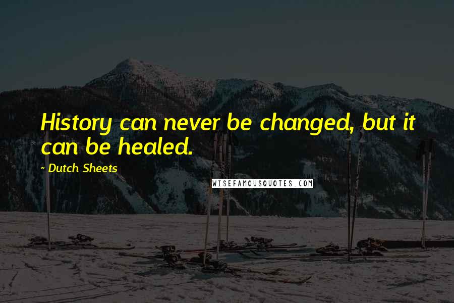 Dutch Sheets Quotes: History can never be changed, but it can be healed.