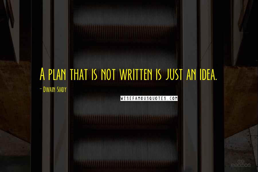 Dwain Siady Quotes: A plan that is not written is just an idea.