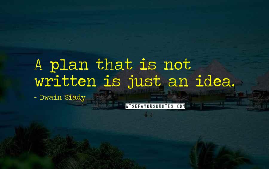 Dwain Siady Quotes: A plan that is not written is just an idea.