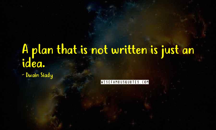 Dwain Siady Quotes: A plan that is not written is just an idea.