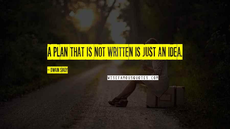 Dwain Siady Quotes: A plan that is not written is just an idea.